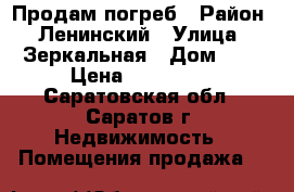 Продам погреб › Район ­ Ленинский › Улица ­ Зеркальная › Дом ­ 6 › Цена ­ 100 000 - Саратовская обл., Саратов г. Недвижимость » Помещения продажа   